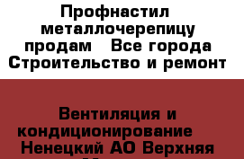 Профнастил, металлочерепицу продам - Все города Строительство и ремонт » Вентиляция и кондиционирование   . Ненецкий АО,Верхняя Мгла д.